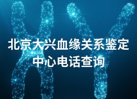 北京大兴血缘关系鉴定中心电话查询