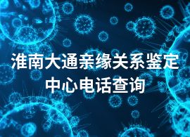 淮南大通亲缘关系鉴定中心电话查询