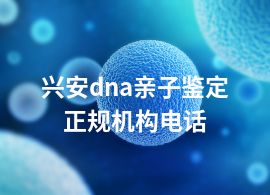 兴安dna亲子鉴定正规机构电话