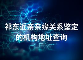 祁东近亲亲缘关系鉴定的机构地址查询