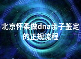 北京怀柔做dna亲子鉴定的正规流程