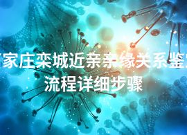 石家庄栾城近亲亲缘关系鉴定流程详细步骤