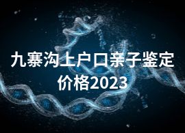 九寨沟上户口亲子鉴定价格2023