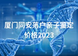 厦门同安落户亲子鉴定价格2023