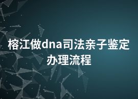 榕江做dna司法亲子鉴定办理流程