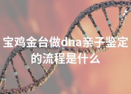 宝鸡金台做dna亲子鉴定的流程是什么