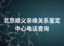 北京顺义亲缘关系鉴定中心电话查询