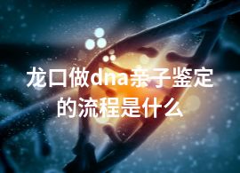 龙口做dna亲子鉴定的流程是什么