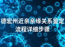 德宏州近亲亲缘关系鉴定流程详细步骤