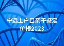 宁远上户口亲子鉴定价格2023