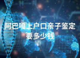 阿巴嘎上户口亲子鉴定要多少钱