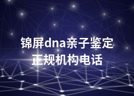 锦屏dna亲子鉴定正规机构电话