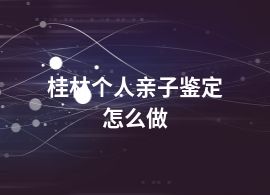 桂林个人亲子鉴定怎么做