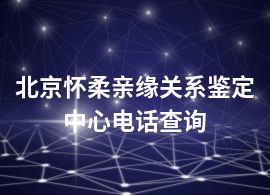 北京怀柔亲缘关系鉴定中心电话查询