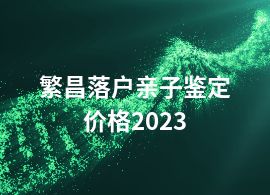 繁昌落户亲子鉴定价格2023