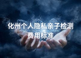 化州个人隐私亲子检测费用标准