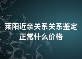 莱阳近亲关系关系鉴定正常什么价格