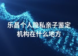 乐昌个人隐私亲子鉴定机构在什么地方