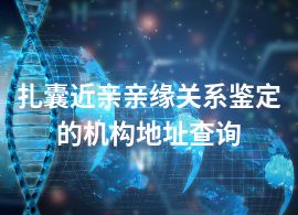 扎囊近亲亲缘关系鉴定的机构地址查询