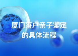 厦门落户亲子鉴定的具体流程