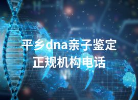 平乡dna亲子鉴定正规机构电话